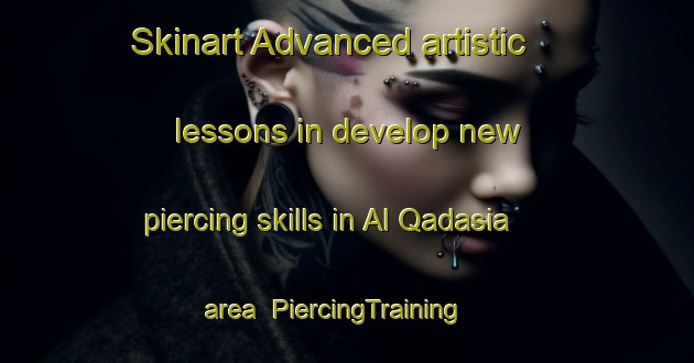 Skinart Advanced artistic lessons in develop new piercing skills in Al Qadasia area | PiercingTraining | PiercingClasses | SkinartTraining-United Arab Emirates