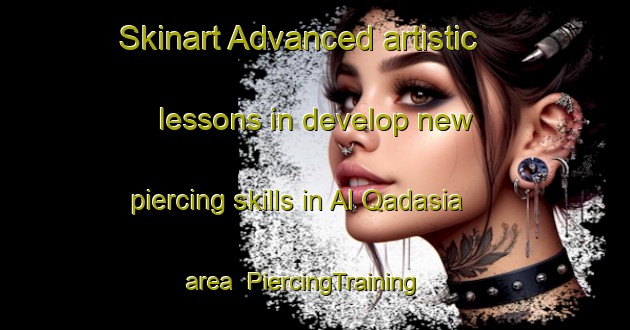 Skinart Advanced artistic lessons in develop new piercing skills in Al Qadasia area | PiercingTraining | PiercingClasses | SkinartTraining-United Arab Emirates