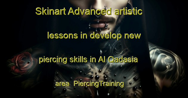 Skinart Advanced artistic lessons in develop new piercing skills in Al Qadasia area | PiercingTraining | PiercingClasses | SkinartTraining-United Arab Emirates