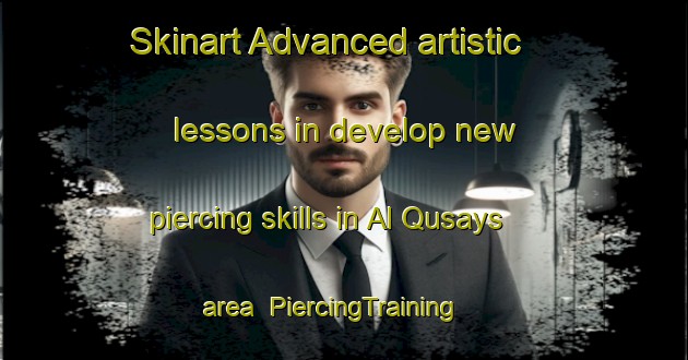 Skinart Advanced artistic lessons in develop new piercing skills in Al Qusays area | PiercingTraining | PiercingClasses | SkinartTraining-United Arab Emirates