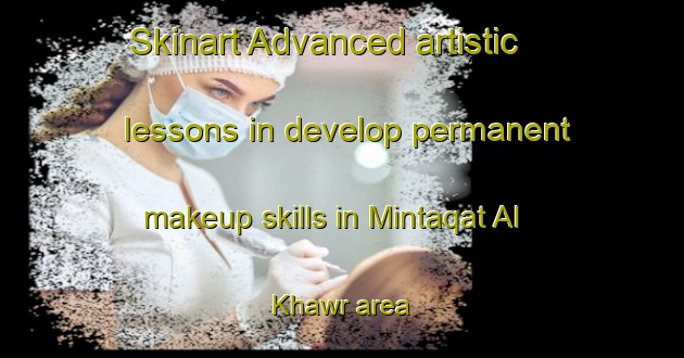 Skinart Advanced artistic lessons in develop permanent makeup skills in Mintaqat Al Khawr area | PermanentmakeupTraining | PermanentmakeupClasses | SkinartTraining-United Arab Emirates