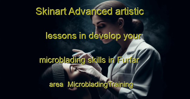 Skinart Advanced artistic lessons in develop your microblading skills in Furfar area | MicrobladingTraining | MicrobladingClasses | SkinartTraining-United Arab Emirates
