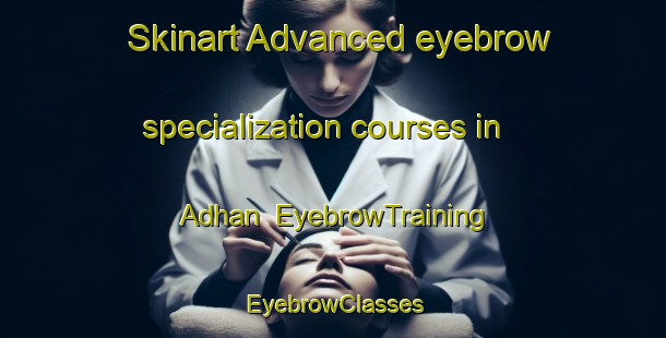 Skinart Advanced eyebrow specialization courses in Adhan | EyebrowTraining | EyebrowClasses | SkinartTraining-United Arab Emirates