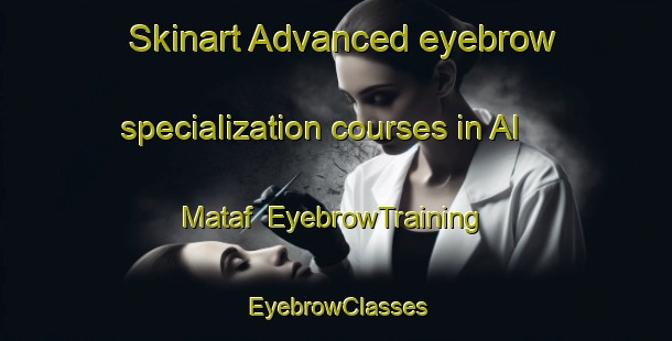 Skinart Advanced eyebrow specialization courses in Al Mataf | EyebrowTraining | EyebrowClasses | SkinartTraining-United Arab Emirates