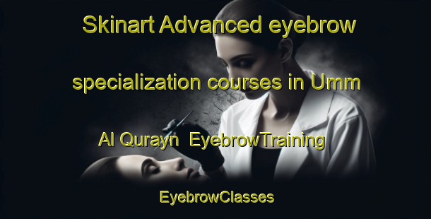 Skinart Advanced eyebrow specialization courses in Umm Al Qurayn | EyebrowTraining | EyebrowClasses | SkinartTraining-United Arab Emirates