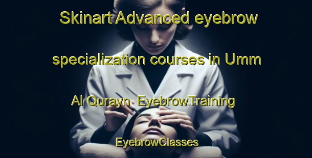 Skinart Advanced eyebrow specialization courses in Umm Al Qurayn | EyebrowTraining | EyebrowClasses | SkinartTraining-United Arab Emirates
