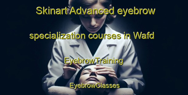 Skinart Advanced eyebrow specialization courses in Wafd | EyebrowTraining | EyebrowClasses | SkinartTraining-United Arab Emirates