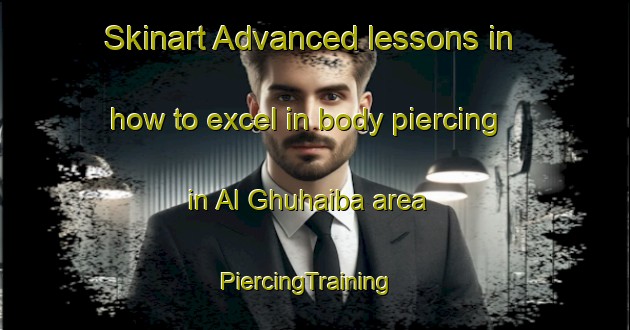 Skinart Advanced lessons in how to excel in body piercing in Al Ghuhaiba area | PiercingTraining | PiercingClasses | SkinartTraining-United Arab Emirates