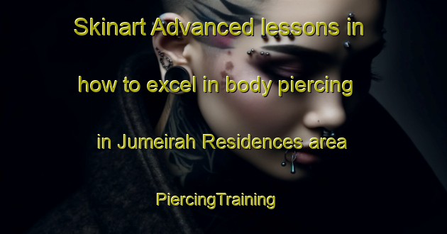 Skinart Advanced lessons in how to excel in body piercing in Jumeirah Residences area | PiercingTraining | PiercingClasses | SkinartTraining-United Arab Emirates