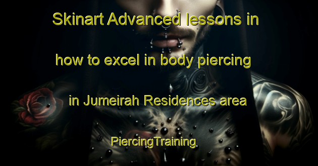 Skinart Advanced lessons in how to excel in body piercing in Jumeirah Residences area | PiercingTraining | PiercingClasses | SkinartTraining-United Arab Emirates