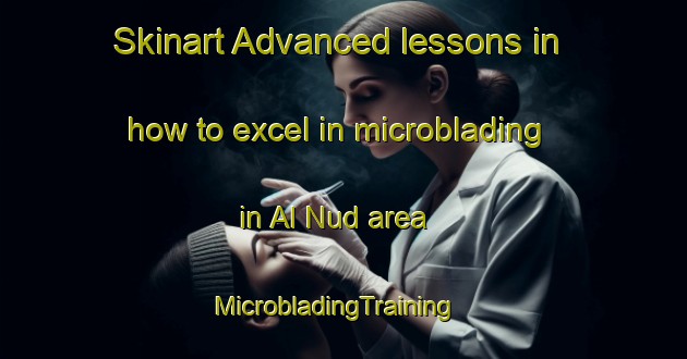 Skinart Advanced lessons in how to excel in microblading in Al Nud area | MicrobladingTraining | MicrobladingClasses | SkinartTraining-United Arab Emirates