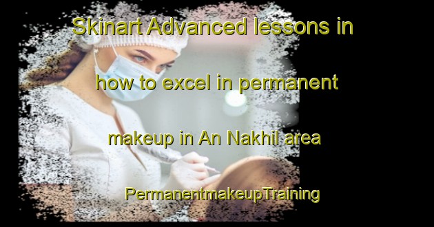 Skinart Advanced lessons in how to excel in permanent makeup in An Nakhil area | PermanentmakeupTraining | PermanentmakeupClasses | SkinartTraining-United Arab Emirates