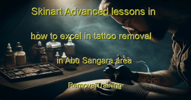 Skinart Advanced lessons in how to excel in tattoo removal in Abu Sangara area | RemovalTraining | RemovalClasses | SkinartTraining-United Arab Emirates