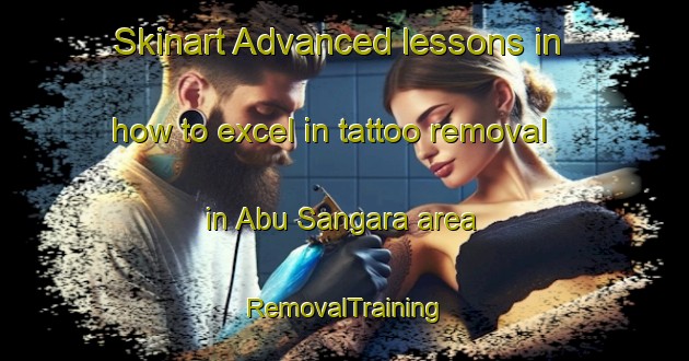 Skinart Advanced lessons in how to excel in tattoo removal in Abu Sangara area | RemovalTraining | RemovalClasses | SkinartTraining-United Arab Emirates