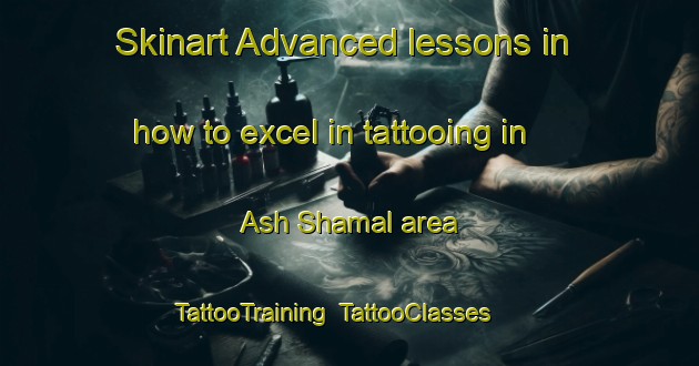 Skinart Advanced lessons in how to excel in tattooing in Ash Shamal area | TattooTraining | TattooClasses | SkinartTraining-United Arab Emirates