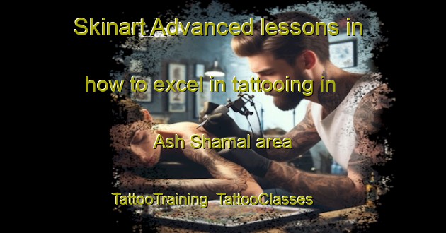 Skinart Advanced lessons in how to excel in tattooing in Ash Shamal area | TattooTraining | TattooClasses | SkinartTraining-United Arab Emirates