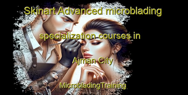 Skinart Advanced microblading specialization courses in Ajman City | #MicrobladingTraining #MicrobladingClasses #SkinartTraining-United Arab Emirates