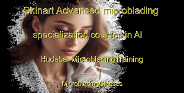 Skinart Advanced microblading specialization courses in Al Hudaba | #MicrobladingTraining #MicrobladingClasses #SkinartTraining-United Arab Emirates