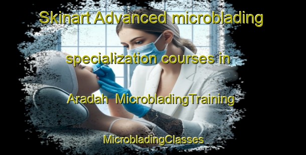 Skinart Advanced microblading specialization courses in Aradah | #MicrobladingTraining #MicrobladingClasses #SkinartTraining-United Arab Emirates