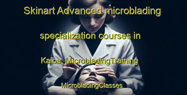 Skinart Advanced microblading specialization courses in Kalba | MicrobladingTraining | MicrobladingClasses | SkinartTraining-United Arab Emirates