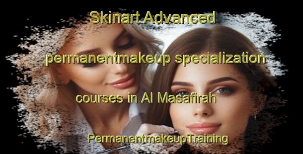 Skinart Advanced permanentmakeup specialization courses in Al Masafirah | #PermanentmakeupTraining #PermanentmakeupClasses #SkinartTraining-United Arab Emirates