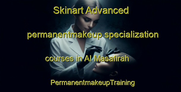 Skinart Advanced permanentmakeup specialization courses in Al Masafirah | PermanentmakeupTraining | PermanentmakeupClasses | SkinartTraining-United Arab Emirates