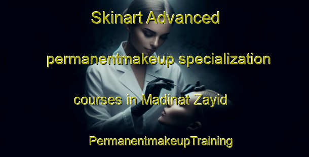 Skinart Advanced permanentmakeup specialization courses in Madinat Zayid | #PermanentmakeupTraining #PermanentmakeupClasses #SkinartTraining-United Arab Emirates