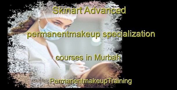 Skinart Advanced permanentmakeup specialization courses in Murbah | PermanentmakeupTraining | PermanentmakeupClasses | SkinartTraining-United Arab Emirates
