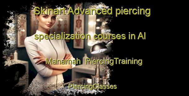 Skinart Advanced piercing specialization courses in Al Manamah | PiercingTraining | PiercingClasses | SkinartTraining-United Arab Emirates