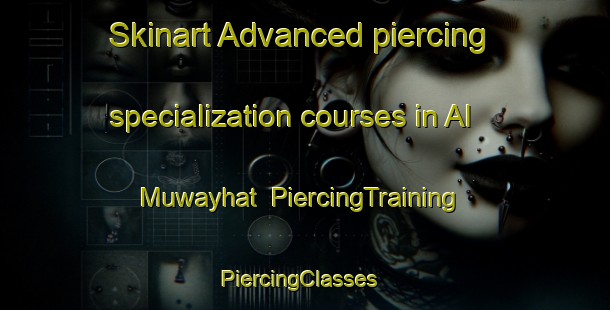 Skinart Advanced piercing specialization courses in Al Muwayhat | PiercingTraining | PiercingClasses | SkinartTraining-United Arab Emirates