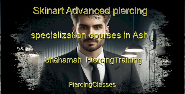 Skinart Advanced piercing specialization courses in Ash Shahamah | #PiercingTraining #PiercingClasses #SkinartTraining-United Arab Emirates