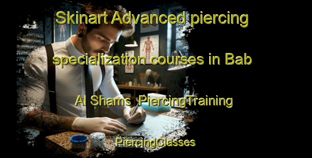 Skinart Advanced piercing specialization courses in Bab Al Shams | #PiercingTraining #PiercingClasses #SkinartTraining-United Arab Emirates