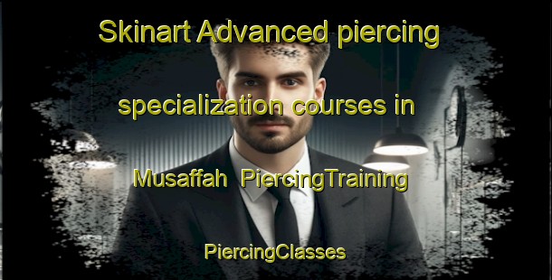 Skinart Advanced piercing specialization courses in Musaffah | #PiercingTraining #PiercingClasses #SkinartTraining-United Arab Emirates