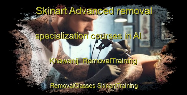 Skinart Advanced removal specialization courses in Al Khawanij | #RemovalTraining #RemovalClasses #SkinartTraining-United Arab Emirates