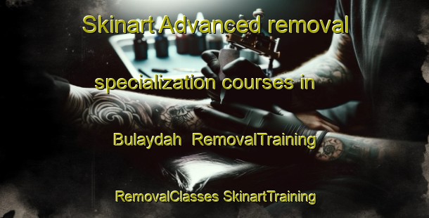 Skinart Advanced removal specialization courses in Bulaydah | #RemovalTraining #RemovalClasses #SkinartTraining-United Arab Emirates