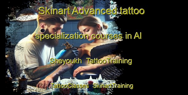 Skinart Advanced tattoo specialization courses in Al Sheyoukh | TattooTraining | TattooClasses | SkinartTraining-United Arab Emirates
