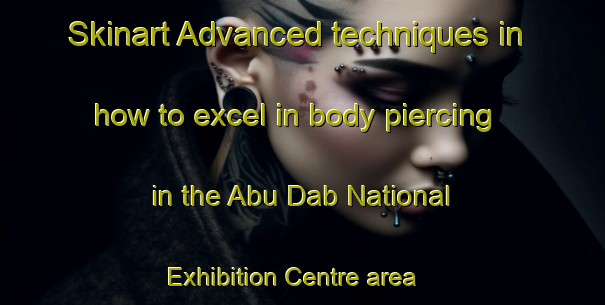 Skinart Advanced techniques in how to excel in body piercing in the Abu Dab National Exhibition Centre area | PiercingTraining | PiercingClasses | SkinartTraining-United Arab Emirates