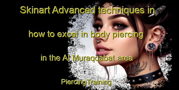 Skinart Advanced techniques in how to excel in body piercing in the Al Muraqqabat area | PiercingTraining | PiercingClasses | SkinartTraining-United Arab Emirates
