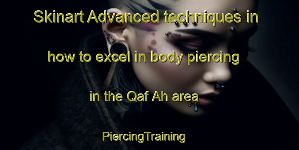 Skinart Advanced techniques in how to excel in body piercing in the Qaf Ah area | PiercingTraining | PiercingClasses | SkinartTraining-United Arab Emirates