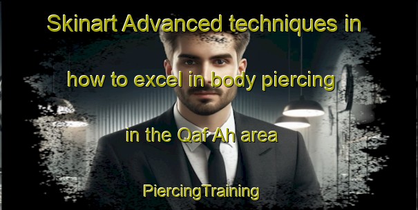 Skinart Advanced techniques in how to excel in body piercing in the Qaf Ah area | PiercingTraining | PiercingClasses | SkinartTraining-United Arab Emirates
