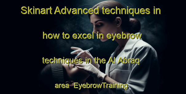 Skinart Advanced techniques in how to excel in eyebrow techniques in the Al Abraq area | EyebrowTraining | EyebrowClasses | SkinartTraining-United Arab Emirates