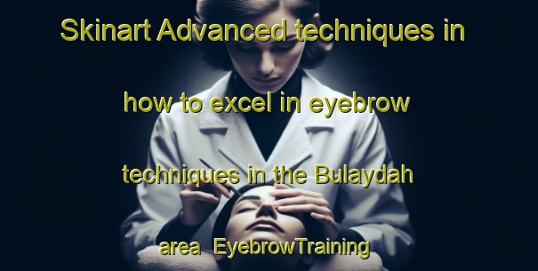 Skinart Advanced techniques in how to excel in eyebrow techniques in the Bulaydah area | EyebrowTraining | EyebrowClasses | SkinartTraining-United Arab Emirates