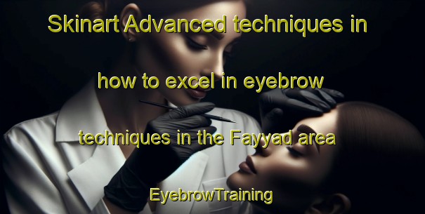 Skinart Advanced techniques in how to excel in eyebrow techniques in the Fayyad area | EyebrowTraining | EyebrowClasses | SkinartTraining-United Arab Emirates