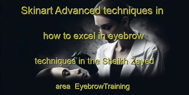 Skinart Advanced techniques in how to excel in eyebrow techniques in the Sheikh Zayed area | EyebrowTraining | EyebrowClasses | SkinartTraining-United Arab Emirates