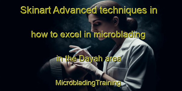 Skinart Advanced techniques in how to excel in microblading in the Dayah area | MicrobladingTraining | MicrobladingClasses | SkinartTraining-United Arab Emirates