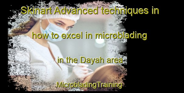 Skinart Advanced techniques in how to excel in microblading in the Dayah area | MicrobladingTraining | MicrobladingClasses | SkinartTraining-United Arab Emirates