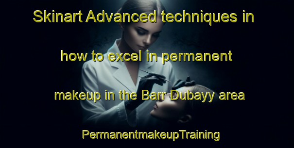 Skinart Advanced techniques in how to excel in permanent makeup in the Barr Dubayy area | PermanentmakeupTraining | PermanentmakeupClasses | SkinartTraining-United Arab Emirates