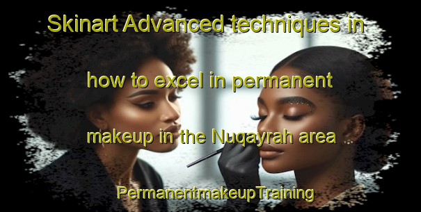 Skinart Advanced techniques in how to excel in permanent makeup in the Nuqayrah area | PermanentmakeupTraining | PermanentmakeupClasses | SkinartTraining-United Arab Emirates