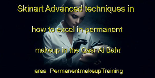 Skinart Advanced techniques in how to excel in permanent makeup in the Qasr Al Bahr area | PermanentmakeupTraining | PermanentmakeupClasses | SkinartTraining-United Arab Emirates