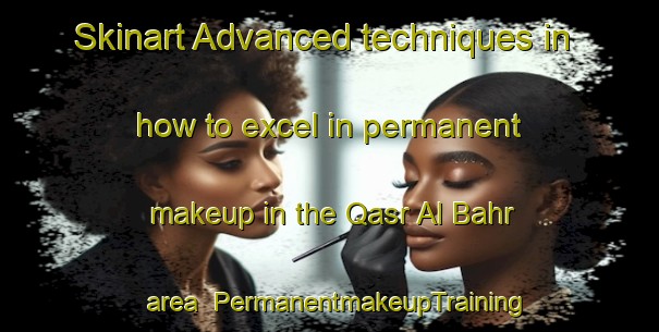 Skinart Advanced techniques in how to excel in permanent makeup in the Qasr Al Bahr area | PermanentmakeupTraining | PermanentmakeupClasses | SkinartTraining-United Arab Emirates